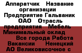 Аппаратчик › Название организации ­ Предприятие Гальваник, ОАО › Отрасль предприятия ­ Мебель › Минимальный оклад ­ 20 000 - Все города Работа » Вакансии   . Ненецкий АО,Великовисочное с.